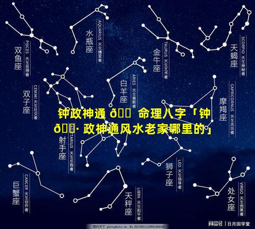 钟政神通 🐠 命理八字「钟 🌷 政神通风水老家哪里的」